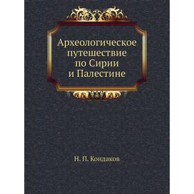 

Археологическое путешествие по Сирии и Палестине. Н. П. Кондаков
