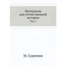 

Материалы для отечественной истории. Том 1. М. Судиенко