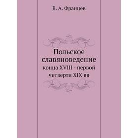 

Польское славяноведение конца XVIII - первой четверти XIX вв. В. А. Францев