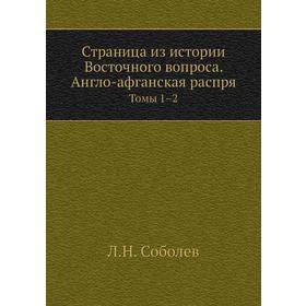 

Страница из истории Восточного вопроса. Англо-афганская распря. Том ы 1–2. Л. Н. Соболев