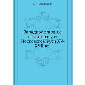 

Западное влияние на литературу Московской Руси XV-XVII вв. А. И. Соболевский