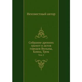 

Собрание древних грамот и актов городов Вильны, Ковна, Трок. Том 2