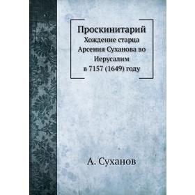 

Проскинитарий. Хождение старца Арсения Суханова во Иерусалим в 7157 (1649) году. А. Суханов