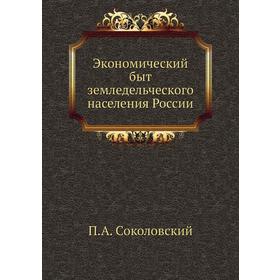 

Экономический быт земледельческого населения России. П. А. Соколовский