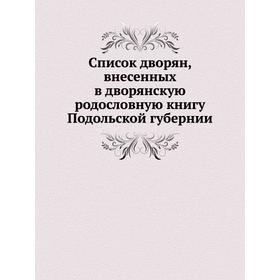 

Список дворян, внесенных в дворянскую родословную книгу Подольской губернии