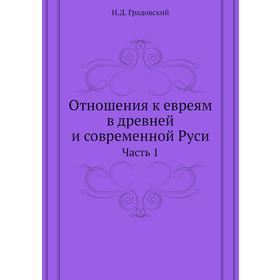 

Отношения к евреям в древней и современной Руси. Часть 1. Н. Д. Градовский