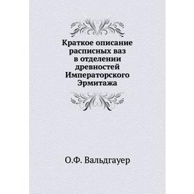 

Краткое описание расписных ваз в отделении древностей Императорского Эрмитажа. О. Ф. Вальдгауер
