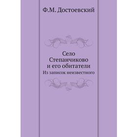 

Село Степанчиково и его обитатели. Из записок неизвестного. Ф. М. Достоевский