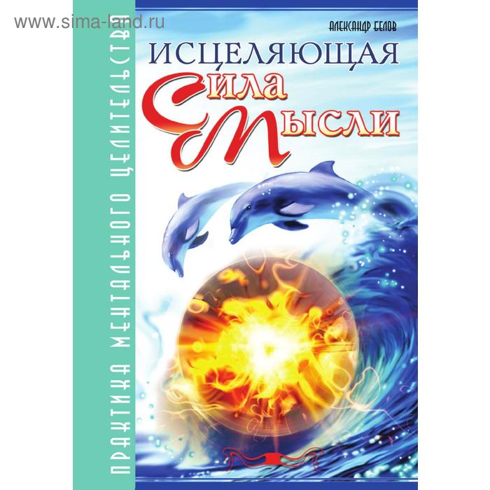 Исцеляющая сила мысли. Практика ментального целительства. А. Белов