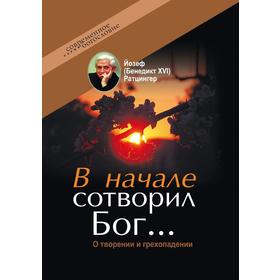 

В начале сотворил Бог. О творении и грехопадении. Йозеф Ратцингер, В. Витковский