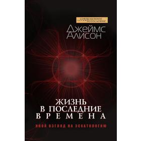 

Жизнь в последние времена. Иной взгляд на эсхатологию. Д. Алисон