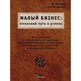 

Малый бизнес. Японский путь к успеху. Д. Маслов, Э. Белокоровин