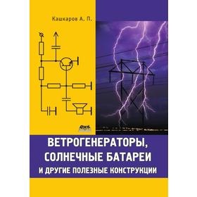 

Ветрогенераторы, солнечные батареи и другие полезные конструкции. А. П. Кашкаров