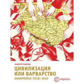 

Цивилизация или варварство. Закарпатье 1918 - 1945. А. Пушкаш