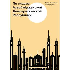 

По следам Азербайджанской Демократической Республики. М. Волхонский, В. Муханов