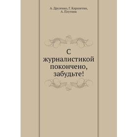 

С журналистикой покончено, забудьте! А. Друзенко, Г. Карапетян, А. Плутник