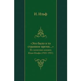 

«Это было в то странное время…». Из записных книжек Ильи Ильфа (1925 - 1937). Ильф И.
