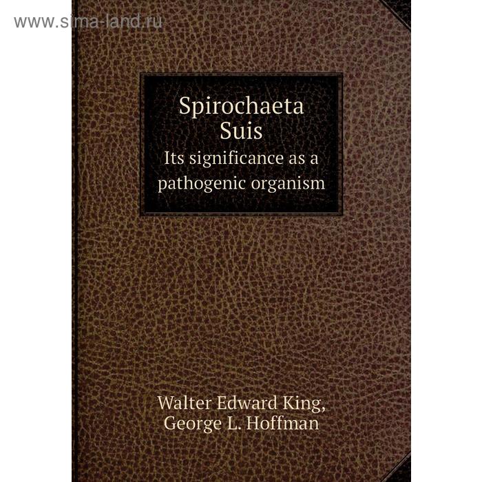 фото Spirochaeta suisits significance as a pathogenic organism. w. e. king книга по требованию