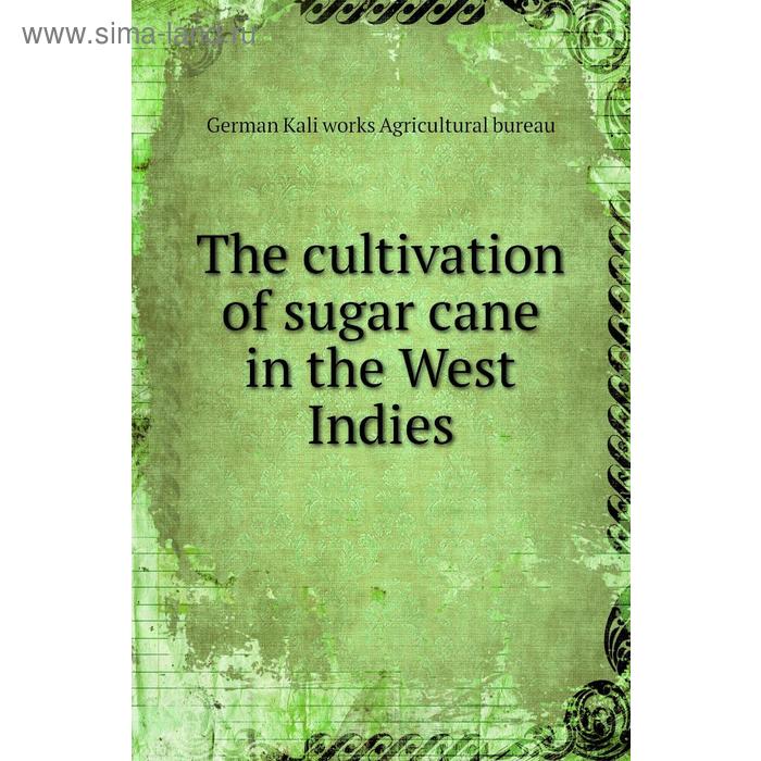 фото The cultivation of sugar cane in the west indies. german kali works agricultural bureau книга по требованию