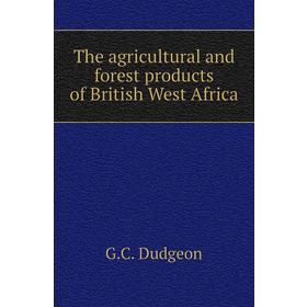 

Книга The agricultural and forest products of British West Africa. G. C. Dudgeon