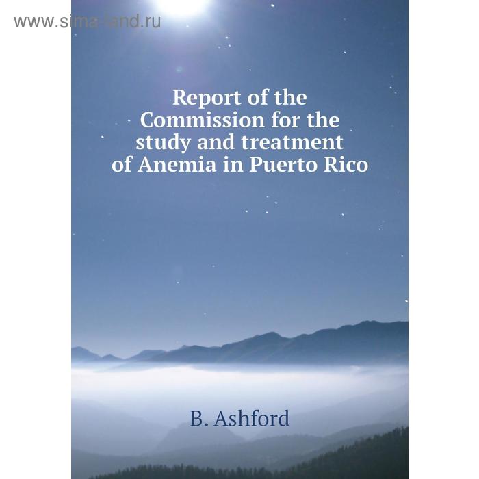 фото Report of the commission for the study and treatment of anemia in puerto rico. b. ashford книга по требованию