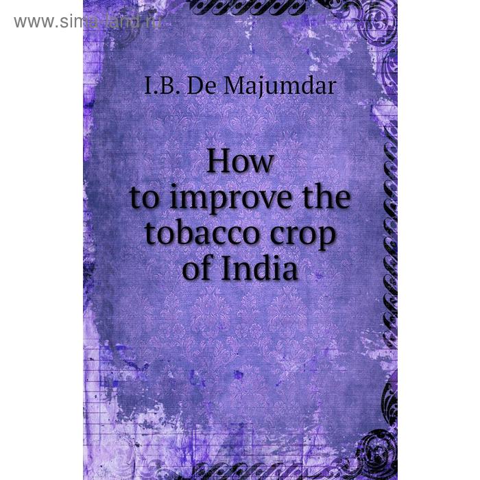 фото How to improve the tobacco crop of india. i. b. de majumdar книга по требованию