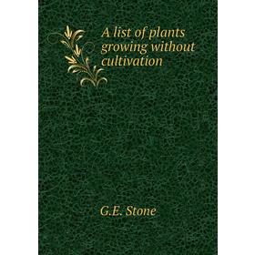 

Книга A list of plants growing without cultivation. G. E. Stone