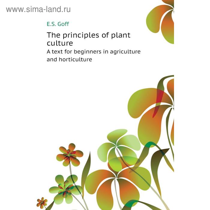 фото The principles of plant culturea text for beginners in agriculture and horticulture. e. s. goff книга по требованию