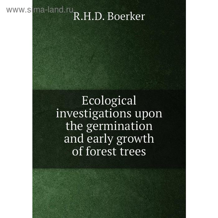Книга Ecological investigations upon the germination and early growth of forest trees. R. H. D. Boerker