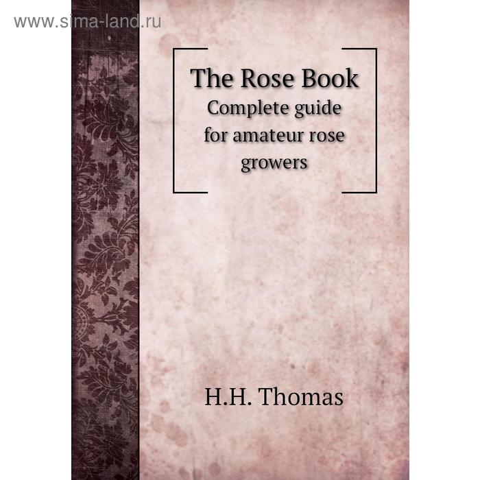 фото The rose bookcomplete guide for amateur rose growers. h. h. thomas книга по требованию