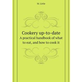

Книга Cookery up-to-dateA practical handbook of what to eat, and how to cook it. M. Little