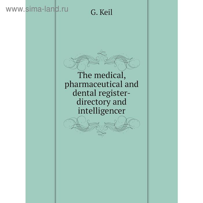 фото The medical, pharmaceutical and dental register-directory and intelligencer. g. keil книга по требованию