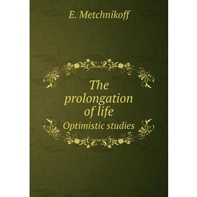 

Книга The prolongation of lifeOptimistic studies. E. Metchnikoff