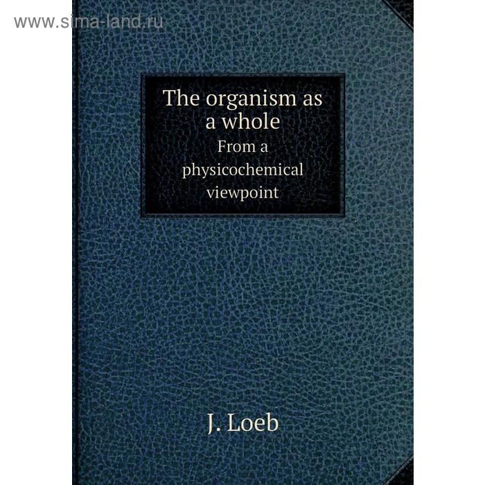 фото The organism as a wholefrom a physicochemical viewpoint. j. loeb книга по требованию