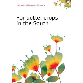 

Книга For better crops in the South. International Harvester Company