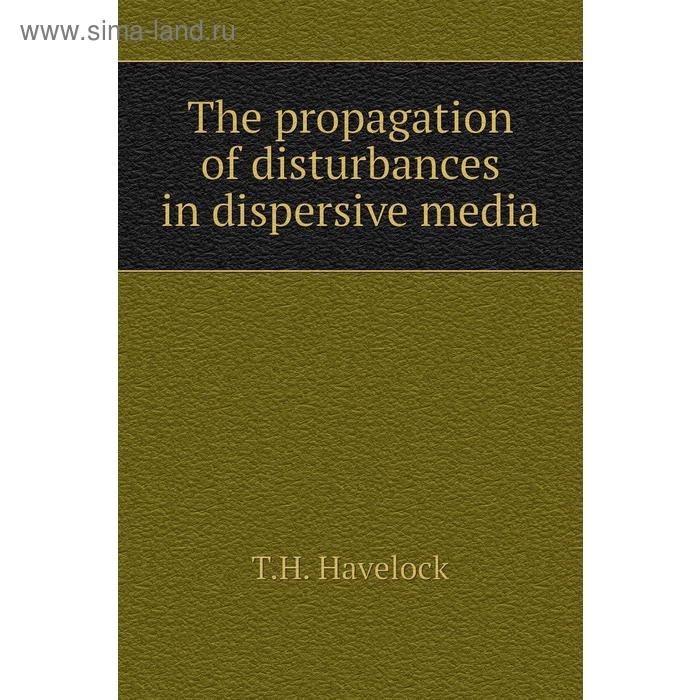 Книга The propagation of disturbances in dispersive media. T. H. Havelock