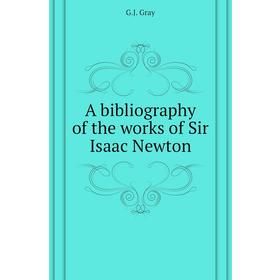 

Книга A bibliography of the works of Sir Isaac Newton. G. J. Gray