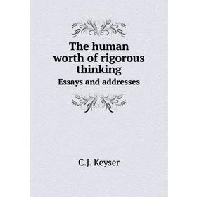 

Книга The human worth of rigorous thinkingEssays and addresses. C. J. Keyser