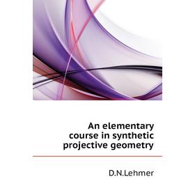 

Книга An elementary course in synthetic projective geometry. D. N. Lehmer