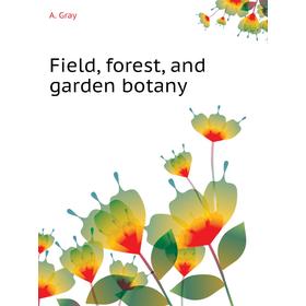 

Книга Field, forest, and garden botany