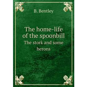 

Книга The home-life of the spoonbillThe stork and some herons. B. Bentley