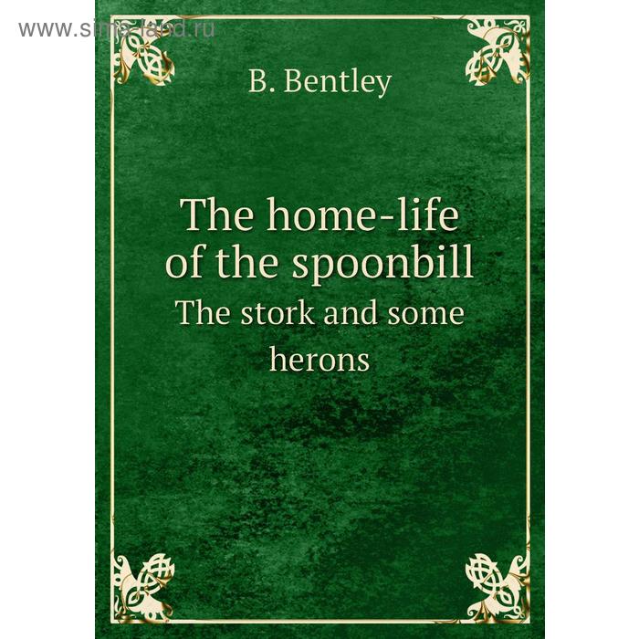 фото The home-life of the spoonbillthe stork and some herons. b. bentley книга по требованию