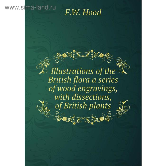 фото Illustrations of the british flora a series of wood engravings, with dissections, of british plants. f. w. hood книга по требованию