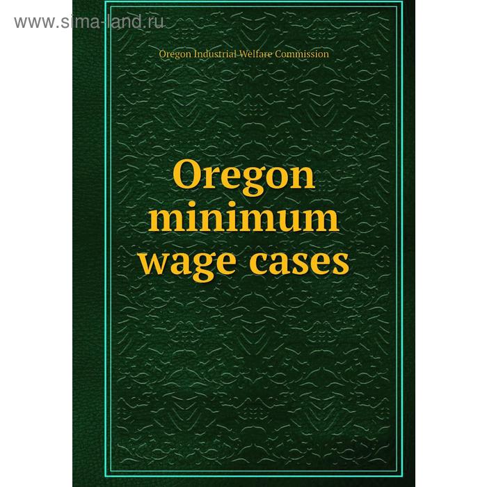 фото Oregon minimum wage cases. oregon industrial welfare commission книга по требованию
