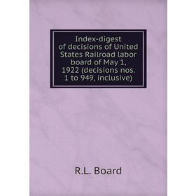 

Книга Index-digest of decisions of United States Railroad labor board of May 1, 1922 (decisions nos. 1 to 949, inclusive). R. L. Board