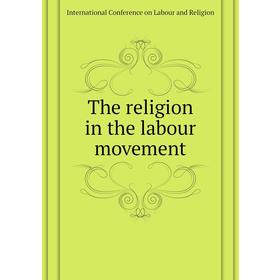 

Книга The religion in the labour movement. International Conference on Labour and Religion