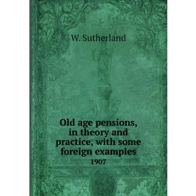 

Книга Old age pensions, in theory and practice, with some foreign examples1907