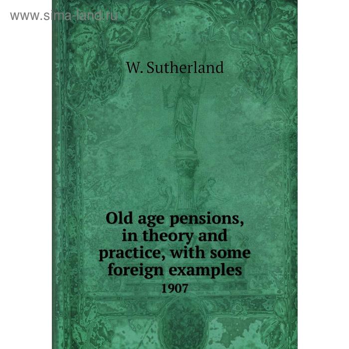 фото Old age pensions, in theory and practice, with some foreign examples 1907. w. sutherland книга по требованию