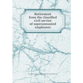 

Книга Retirement from the classified civil service of superannuated employees. President's commission on economy and efficiency