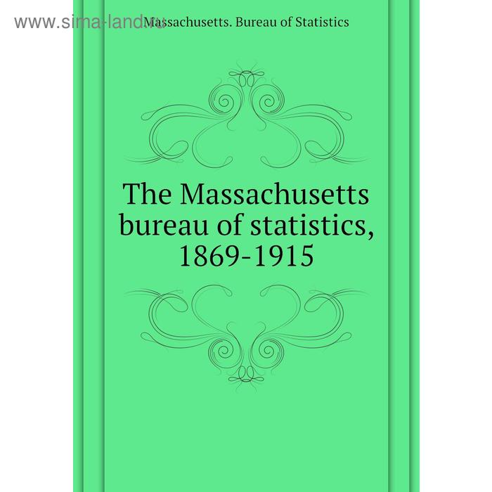 Книга The Massachusetts bureau of statistics, 1869 - 1915. Massachusetts. Bureau of Statistics